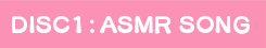 Disc1：ASMR Songs